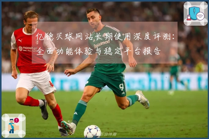 亿德买球网站长期使用深度评测：全面功能体验与稳定平台报告