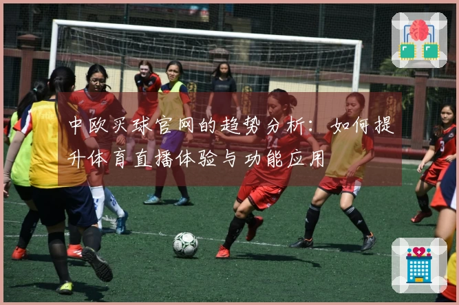 中欧买球官网的趋势分析：如何提升体育直播体验与功能应用