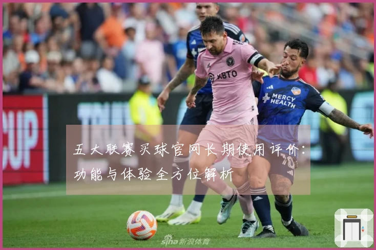 五大联赛买球官网长期使用评价：功能与体验全方位解析