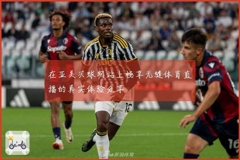 在亚美买球网站上畅享无缝体育直播的真实体验分享