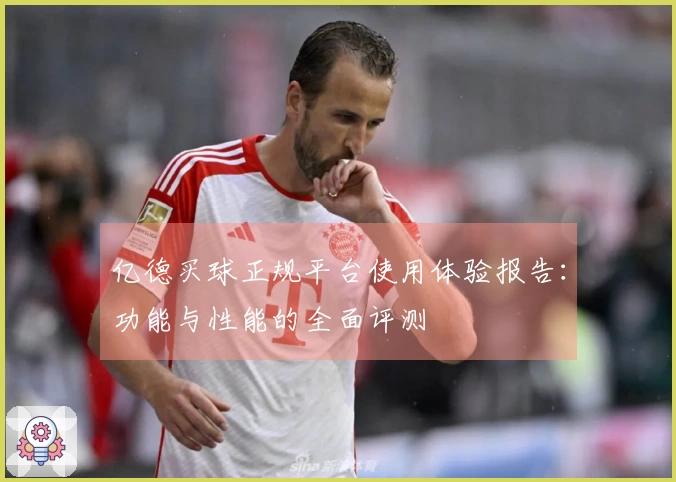 亿德买球正规平台使用体验报告：功能与性能的全面评测